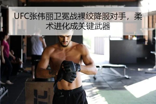 UFC张伟丽卫冕战裸绞降服对手，柔术进化成关键武器
