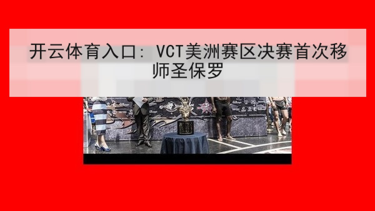 开云体育入口: VCT美洲赛区决赛首次移师圣保罗 开云体育入口: VCT美洲赛区决赛首次移师圣保罗