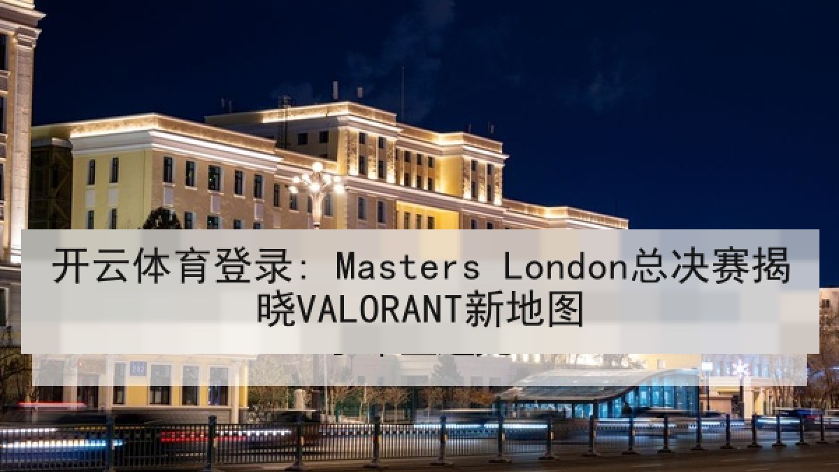开云体育登录: Masters London总决赛揭晓VALORANT新地图