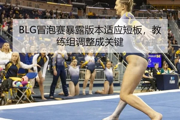 BLG冒泡赛暴露版本适应短板，教练组调整成关键