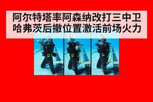 阿尔特塔率阿森纳改打三中卫哈弗茨后撤位置激活前场火力