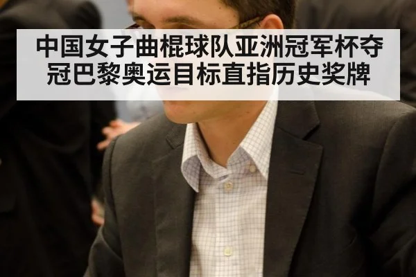 中国女子曲棍球队亚洲冠军杯夺冠巴黎奥运目标直指历史奖牌